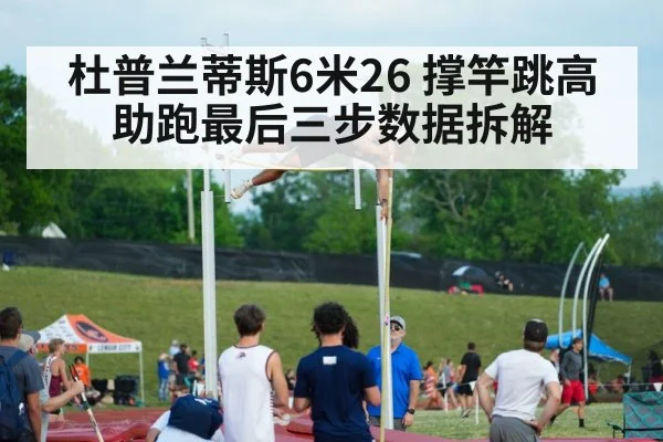 杜普兰蒂斯6米26 撑竿跳高助跑最后三步数据拆解