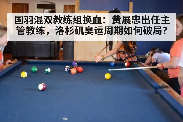 国羽混双教练组换血：黄展忠出任主管教练，洛杉矶奥运周期如何破局？