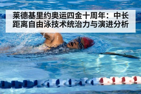 莱德基里约奥运四金十周年：中长距离自由泳技术统治力与演进分析