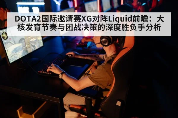 DOTA2国际邀请赛XG对阵Liquid前瞻：大核发育节奏与团战决策的深度胜负手分析