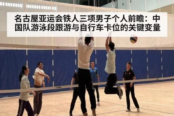 名古屋亚运会铁人三项男子个人前瞻：中国队游泳段跟游与自行车卡位的关键变量