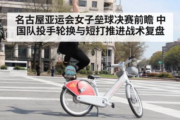 名古屋亚运会女子垒球决赛前瞻 中国队投手轮换与短打推进战术复盘