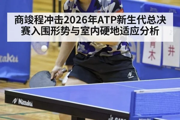 商竣程冲击2026年ATP新生代总决赛入围形势与室内硬地适应分析