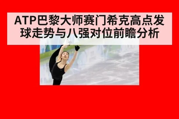 ATP巴黎大师赛门希克高点发球走势与八强对位前瞻分析